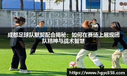 成都足球队默契配合揭秘：如何在赛场上展现团队精神与战术智慧