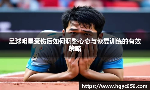 足球明星受伤后如何调整心态与恢复训练的有效策略